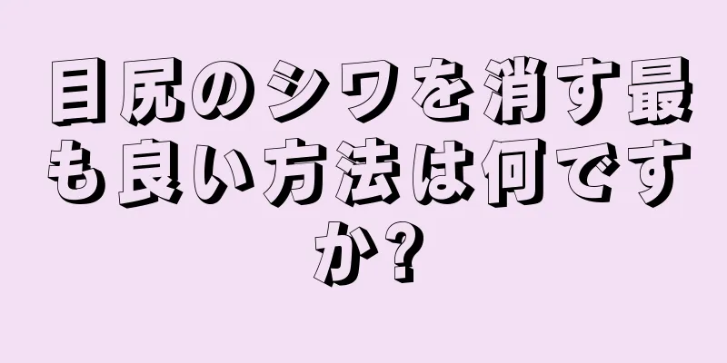 目尻のシワを消す最も良い方法は何ですか?