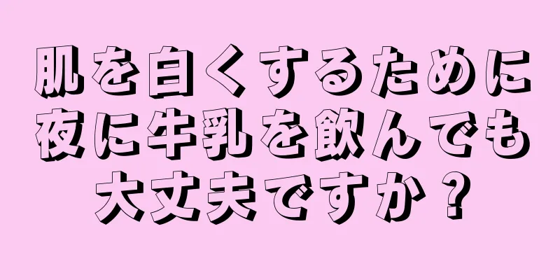 肌を白くするために夜に牛乳を飲んでも大丈夫ですか？
