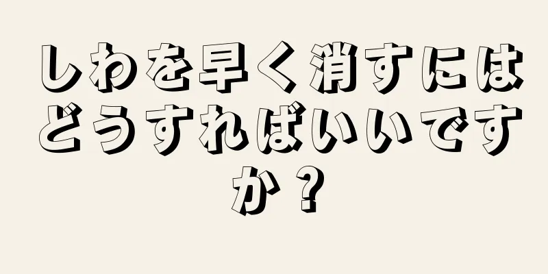しわを早く消すにはどうすればいいですか？