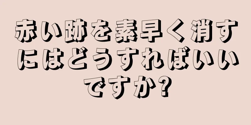 赤い跡を素早く消すにはどうすればいいですか?