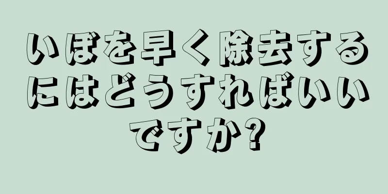 いぼを早く除去するにはどうすればいいですか?