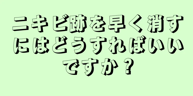 ニキビ跡を早く消すにはどうすればいいですか？