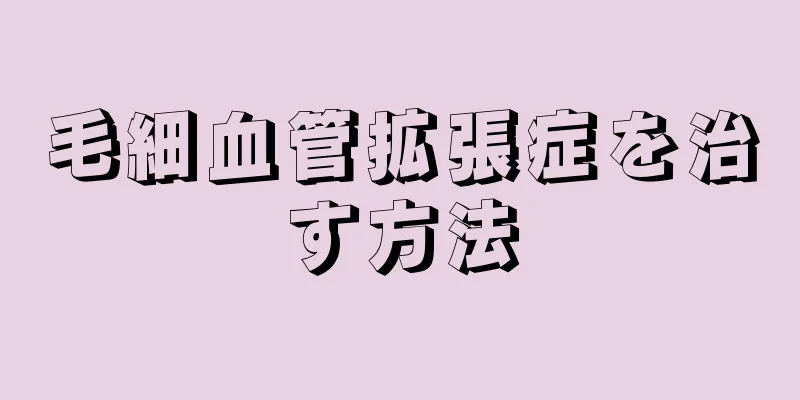 毛細血管拡張症を治す方法
