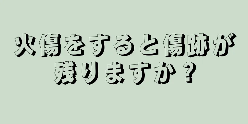 火傷をすると傷跡が残りますか？
