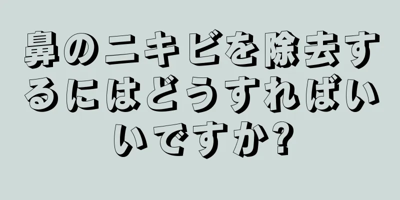 鼻のニキビを除去するにはどうすればいいですか?