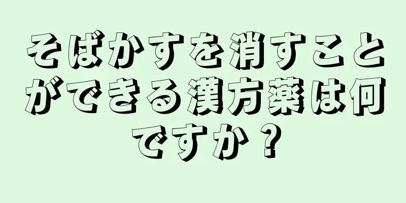 そばかすを消すことができる漢方薬は何ですか？