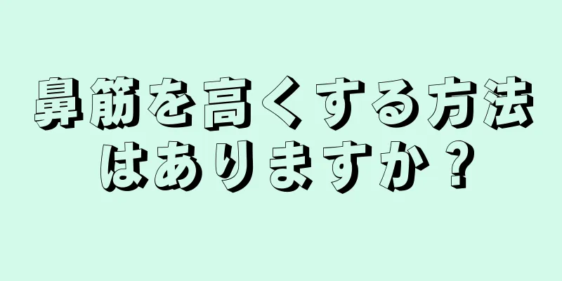 鼻筋を高くする方法はありますか？