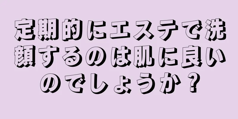 定期的にエステで洗顔するのは肌に良いのでしょうか？
