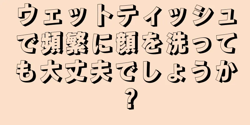 ウェットティッシュで頻繁に顔を洗っても大丈夫でしょうか？