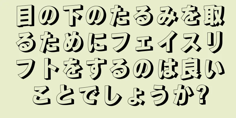 目の下のたるみを取るためにフェイスリフトをするのは良いことでしょうか?