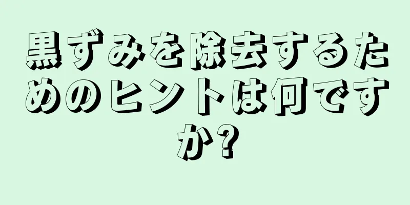 黒ずみを除去するためのヒントは何ですか?