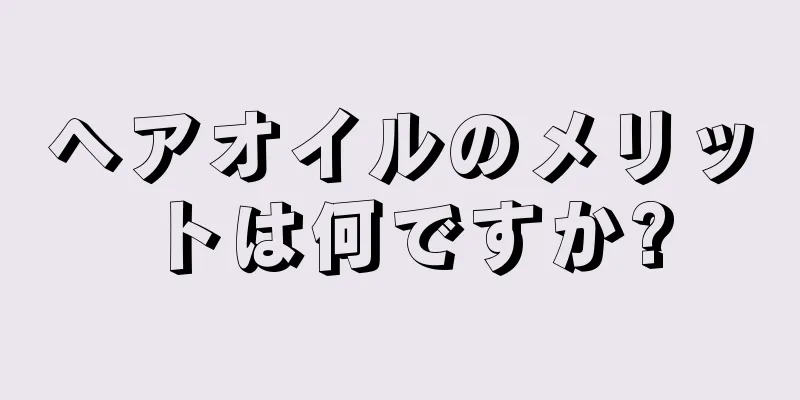 ヘアオイルのメリットは何ですか?