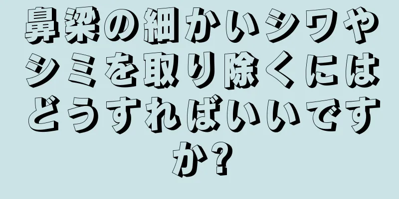 鼻梁の細かいシワやシミを取り除くにはどうすればいいですか?