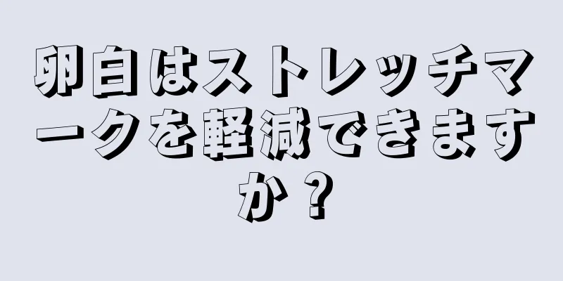 卵白はストレッチマークを軽減できますか？