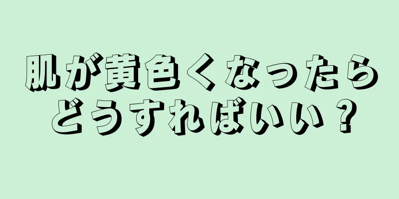 肌が黄色くなったらどうすればいい？