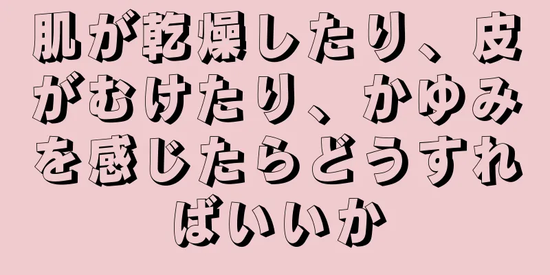肌が乾燥したり、皮がむけたり、かゆみを感じたらどうすればいいか