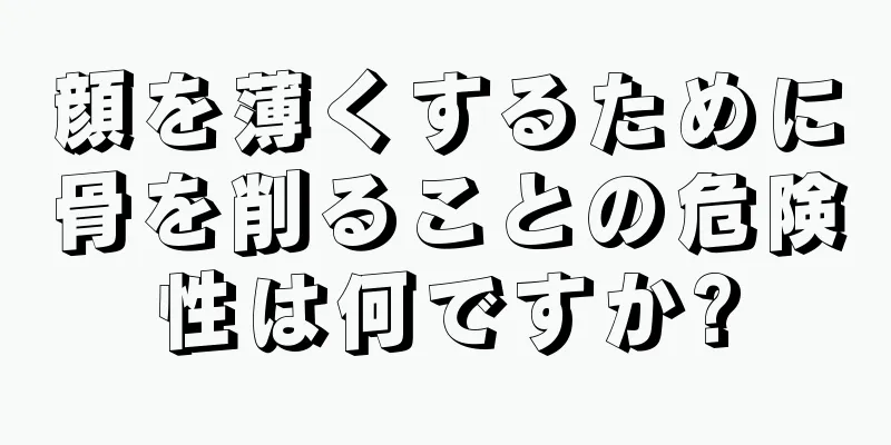 顔を薄くするために骨を削ることの危険性は何ですか?