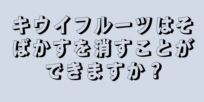 キウイフルーツはそばかすを消すことができますか？