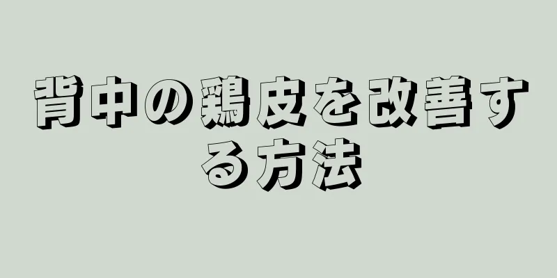 背中の鶏皮を改善する方法