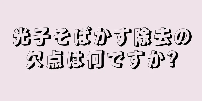 光子そばかす除去の欠点は何ですか?