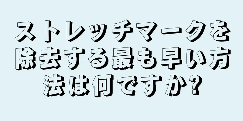 ストレッチマークを除去する最も早い方法は何ですか?