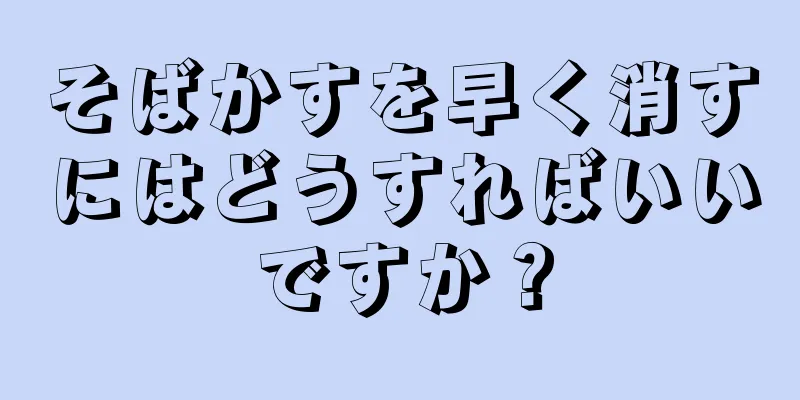 そばかすを早く消すにはどうすればいいですか？