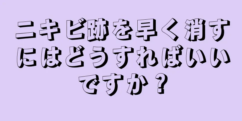 ニキビ跡を早く消すにはどうすればいいですか？