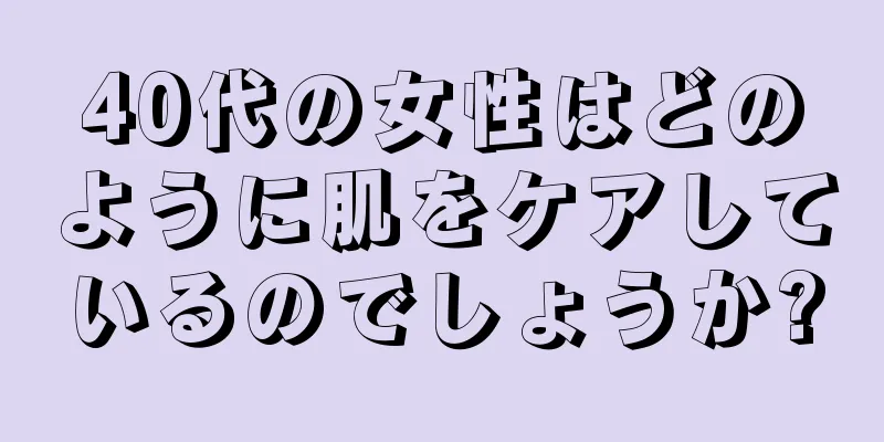 40代の女性はどのように肌をケアしているのでしょうか?