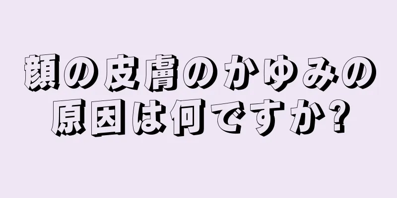 顔の皮膚のかゆみの原因は何ですか?