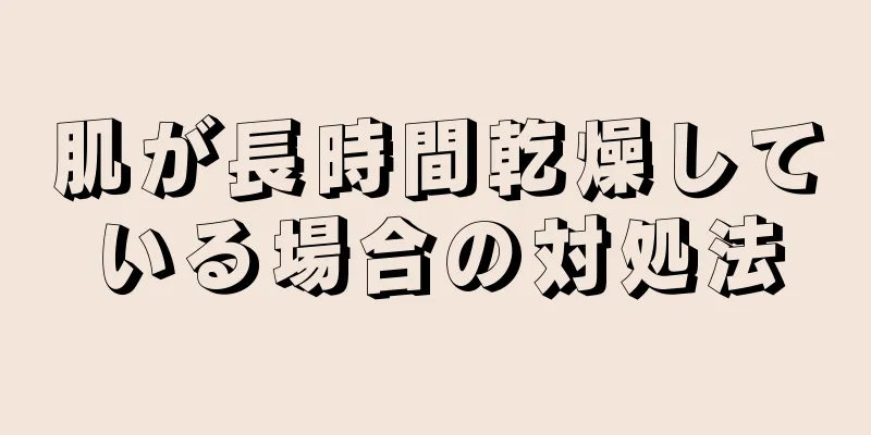 肌が長時間乾燥している場合の対処法