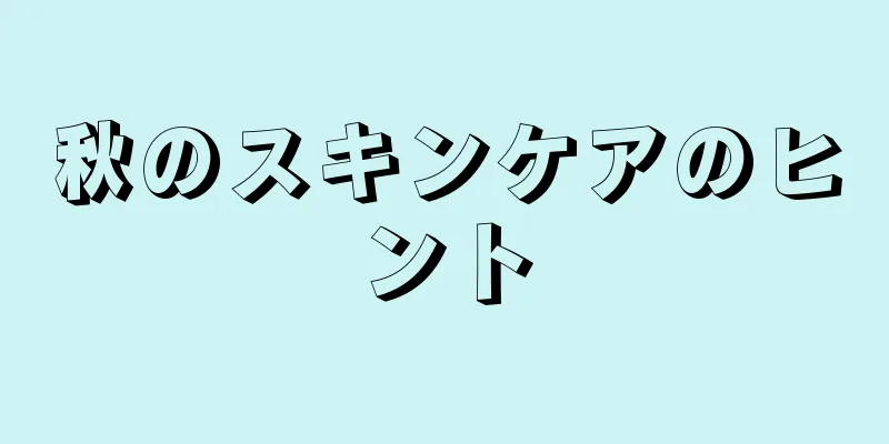 秋のスキンケアのヒント