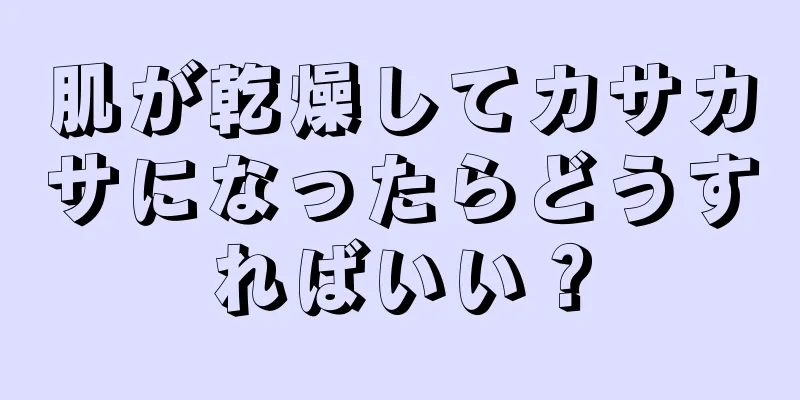 肌が乾燥してカサカサになったらどうすればいい？