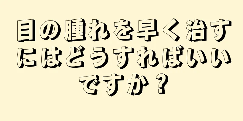 目の腫れを早く治すにはどうすればいいですか？