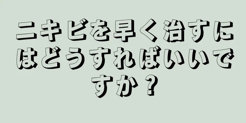 ニキビを早く治すにはどうすればいいですか？