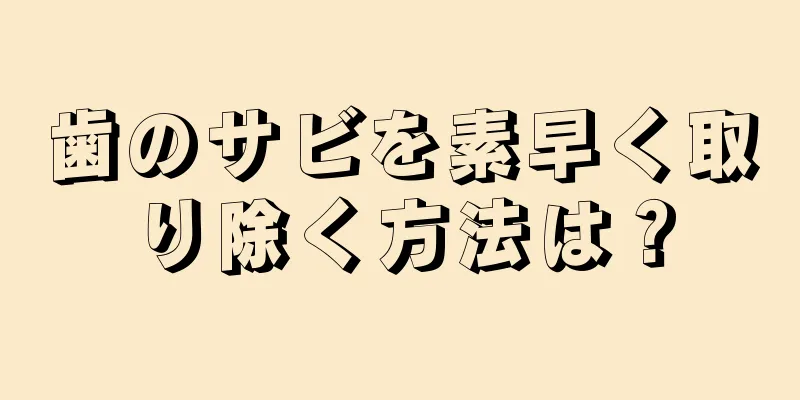 歯のサビを素早く取り除く方法は？