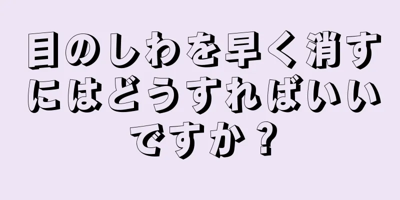 目のしわを早く消すにはどうすればいいですか？