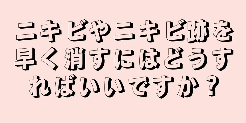 ニキビやニキビ跡を早く消すにはどうすればいいですか？