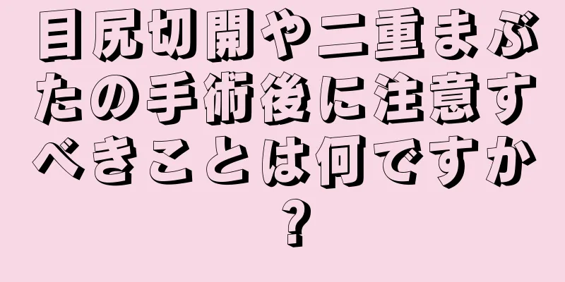 目尻切開や二重まぶたの手術後に注意すべきことは何ですか？