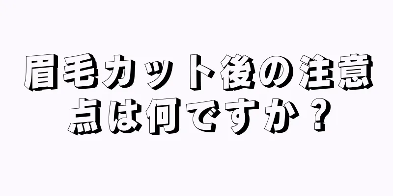 眉毛カット後の注意点は何ですか？