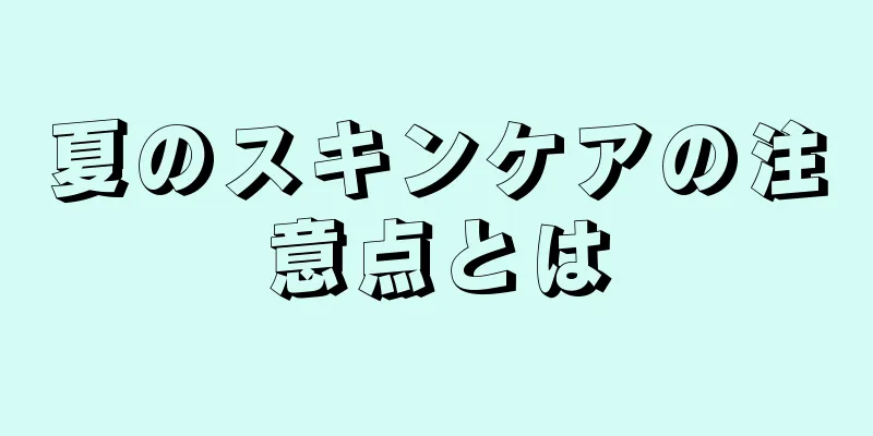 夏のスキンケアの注意点とは