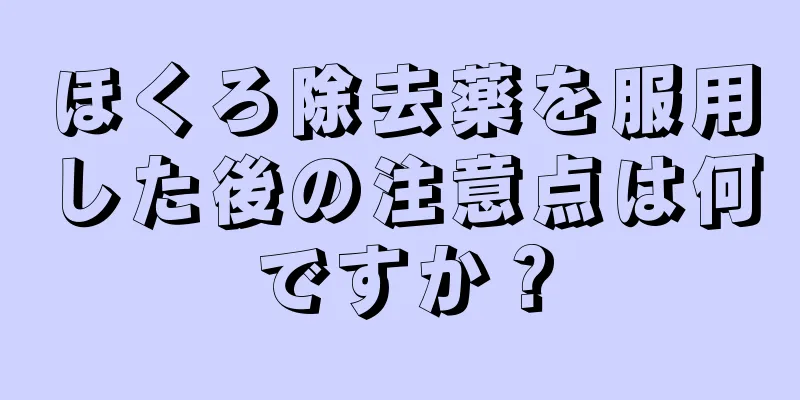 ほくろ除去薬を服用した後の注意点は何ですか？