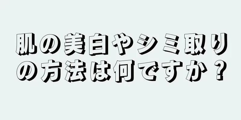 肌の美白やシミ取りの方法は何ですか？