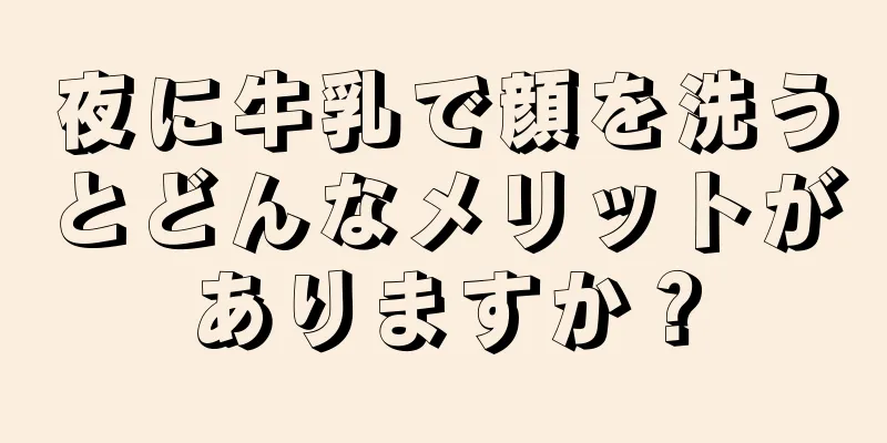 夜に牛乳で顔を洗うとどんなメリットがありますか？