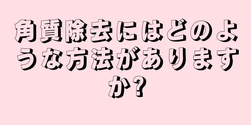 角質除去にはどのような方法がありますか?