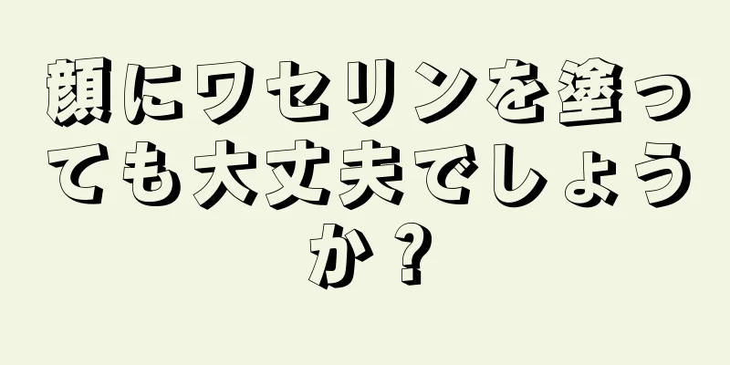 顔にワセリンを塗っても大丈夫でしょうか？