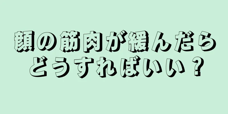 顔の筋肉が緩んだらどうすればいい？