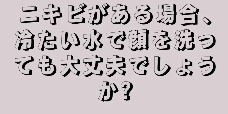 ニキビがある場合、冷たい水で顔を洗っても大丈夫でしょうか?