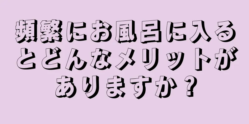 頻繁にお風呂に入るとどんなメリットがありますか？