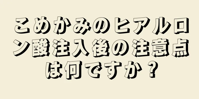 こめかみのヒアルロン酸注入後の注意点は何ですか？
