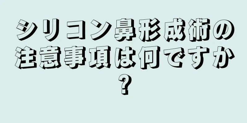 シリコン鼻形成術の注意事項は何ですか?